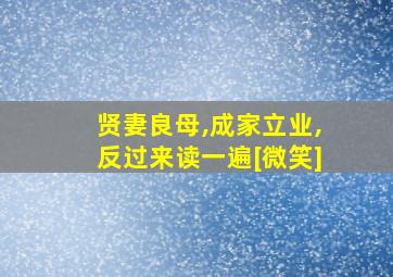 贤妻良母,成家立业,反过来读一遍[微笑]